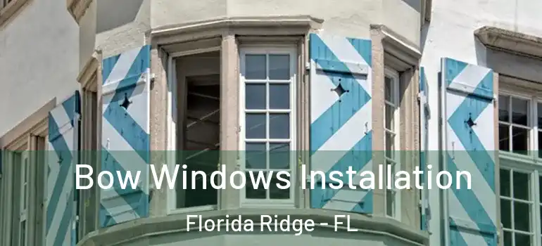 Bow Windows Installation Florida Ridge - FL