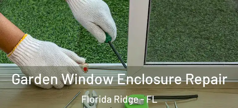 Garden Window Enclosure Repair Florida Ridge - FL
