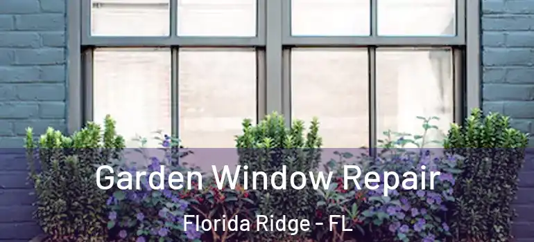 Garden Window Repair Florida Ridge - FL